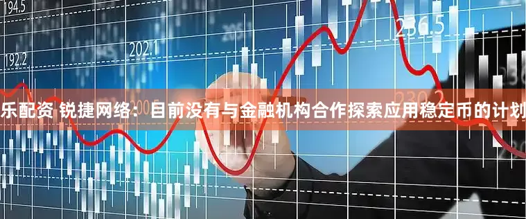 乐配资 锐捷网络：目前没有与金融机构合作探索应用稳定币的计划