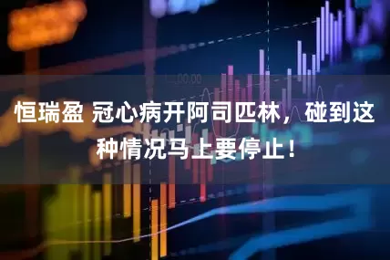 恒瑞盈 冠心病开阿司匹林，碰到这种情况马上要停止！