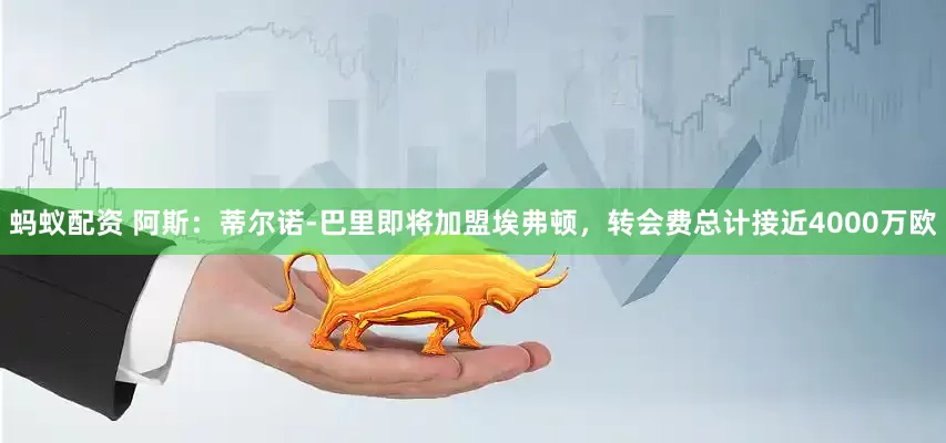 蚂蚁配资 阿斯：蒂尔诺-巴里即将加盟埃弗顿，转会费总计接近4000万欧