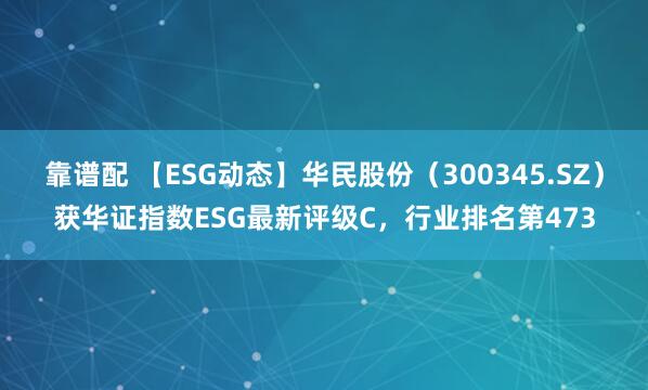 靠谱配 【ESG动态】华民股份（300345.SZ）获华证指数ESG最新评级C，行业排名第473