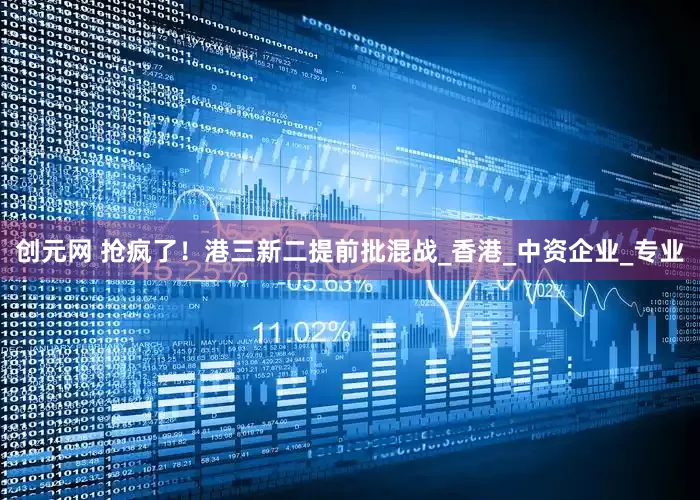 创元网 抢疯了！港三新二提前批混战_香港_中资企业_专业