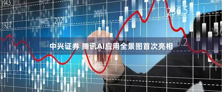 中兴证券 腾讯AI应用全景图首次亮相