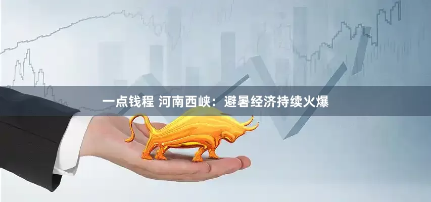 一点钱程 河南西峡：避暑经济持续火爆