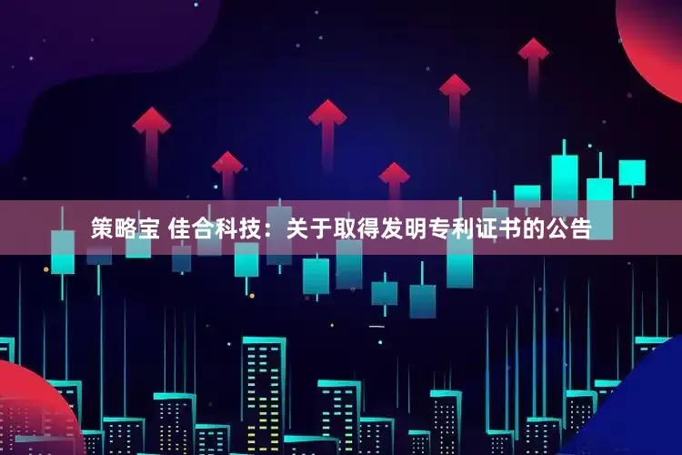 策略宝 佳合科技：关于取得发明专利证书的公告