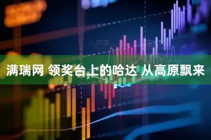 满瑞网 领奖台上的哈达 从高原飘来