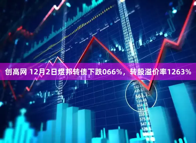 创高网 12月2日煜邦转债下跌066%，转股溢价率1263%
