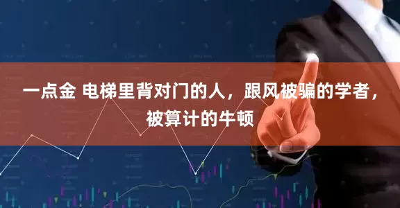 一点金 电梯里背对门的人，跟风被骗的学者，被算计的牛顿
