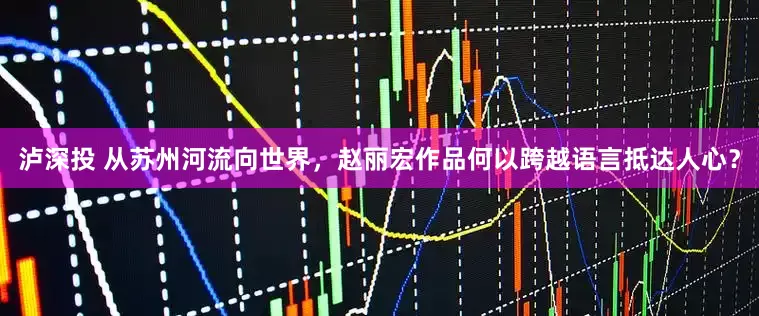 泸深投 从苏州河流向世界，赵丽宏作品何以跨越语言抵达人心？